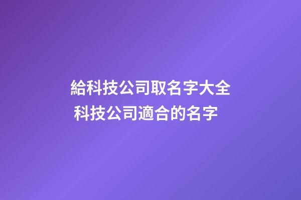 給科技公司取名字大全 科技公司適合的名字-第1張-公司起名-玄機(jī)派
